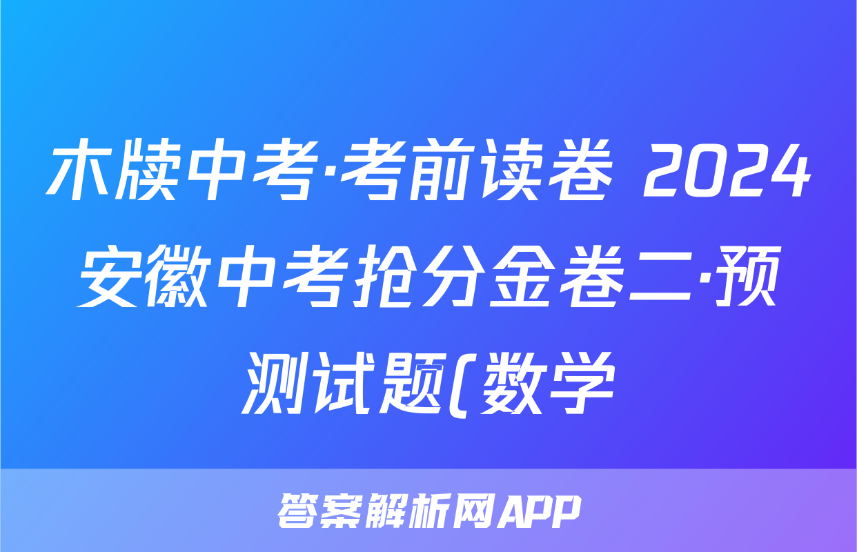 木牍中考·考前读卷 2024安徽中考抢分金卷二·预测试题(数学)